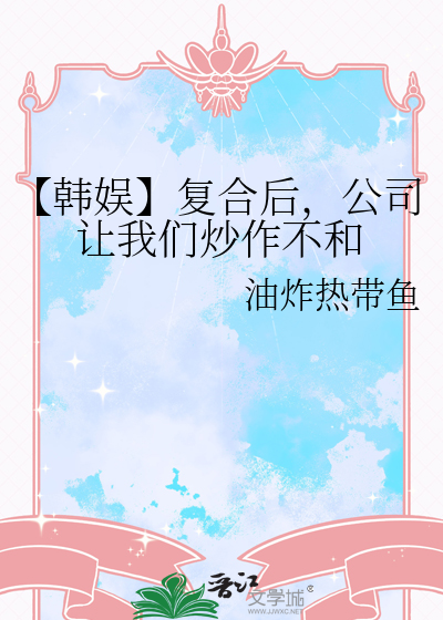 【韩娱】复合后，公司让我们炒作不和