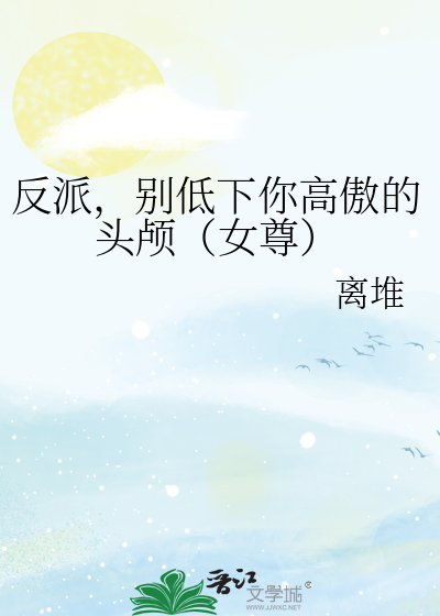 反派，别低下你高傲的头颅（女尊）