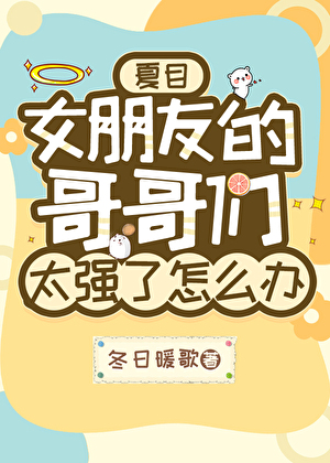 女朋友的哥哥们太强了怎么办[夏目]