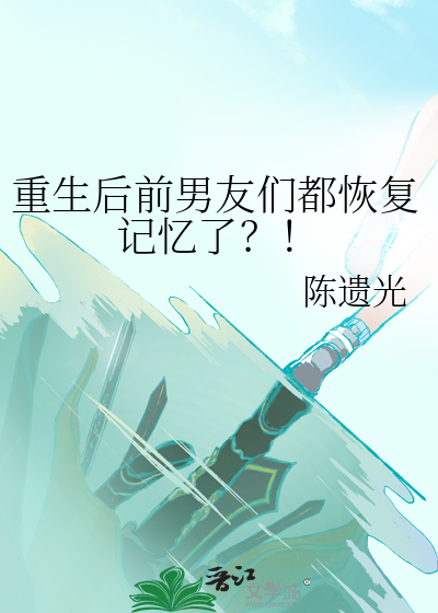 重生后前男友们都恢复记忆了？！