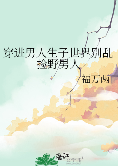 穿进男人生子世界别乱捡野男人