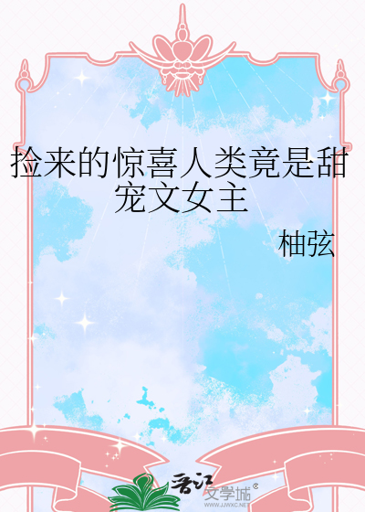 捡来的惊喜人类竟是甜宠文女主