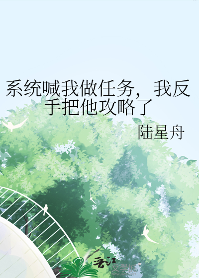 系统喊我做任务，我反手把他攻略了