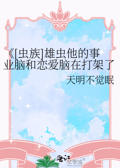 《[虫族]雄虫他的事业脑和恋爱脑在打架了