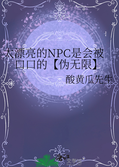 太漂亮的NPC是会被口口的【伪无限】
