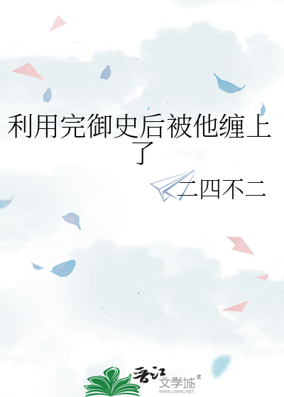 利用完御史后被他缠上了