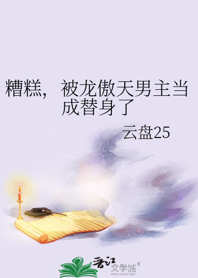 糟糕，被龙傲天男主当成替身了