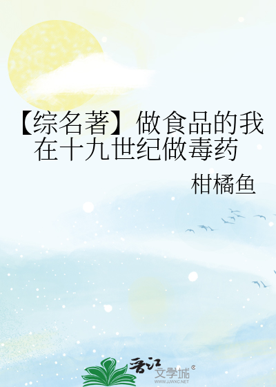 【综名著】做食品的我在十九世纪做毒药