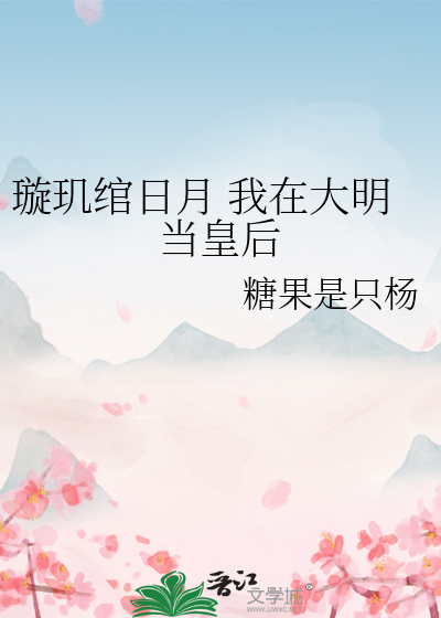 璇玑绾日月 我在大明当皇后