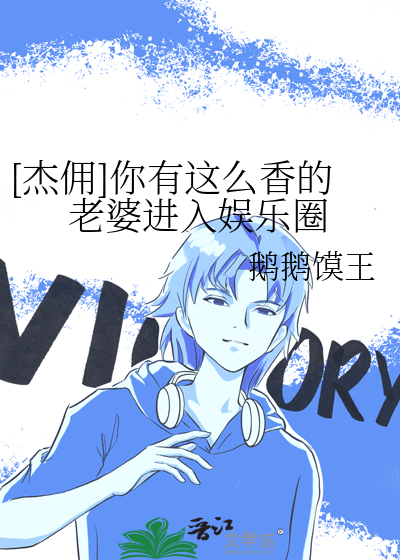 [杰佣]你有这么香的老婆进入娱乐圈