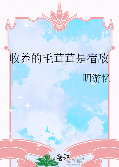 收养的毛茸茸是宿敌