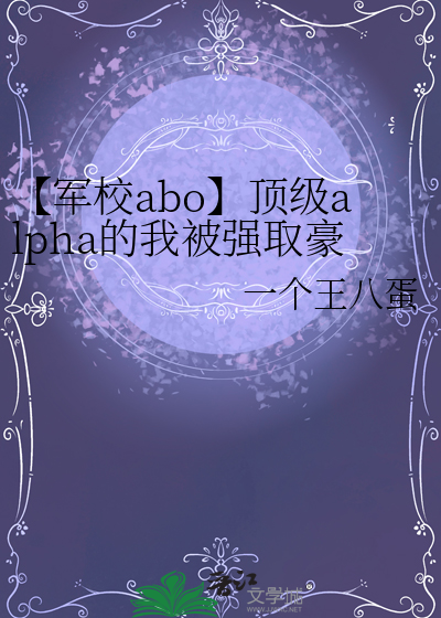 【军校abo】顶级alpha的我被强取豪夺了
