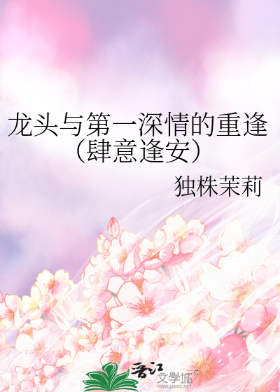 龙头与第一深情的重逢（肆意逢安）