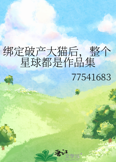 绑定破产大猫后，整个星球都是作品集
