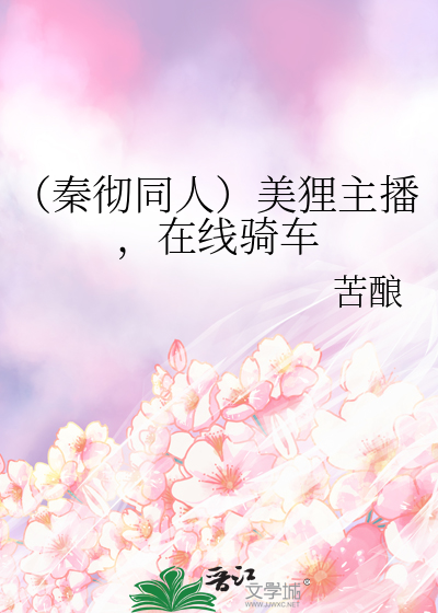 （秦彻同人）美狸主播，在线骑车