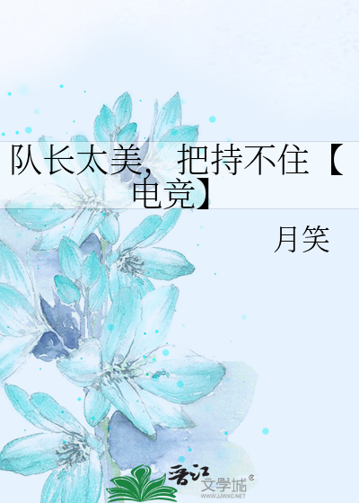 队长太美，把持不住【电竞】