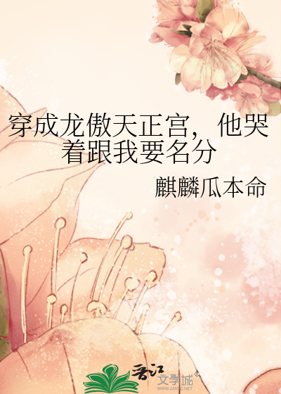 穿成龙傲天正宫，他哭着跟我要名分