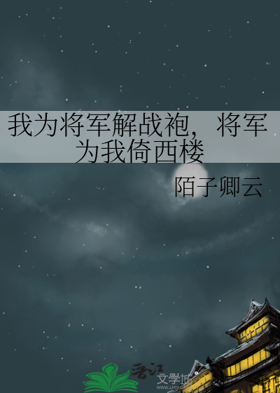 我为将军解战袍，将军为我倚西楼