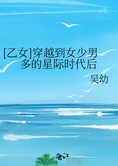 [乙女]穿越到女少男多的星际时代后