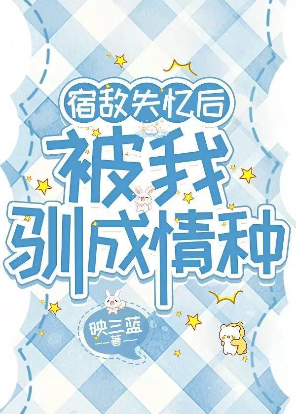 宿敌失忆后被我驯成情种