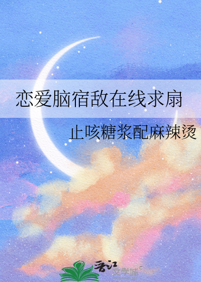 恋爱脑宿敌在线求扇