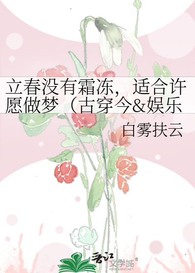 立春没有霜冻，适合许愿做梦（古穿今&娱乐圈）