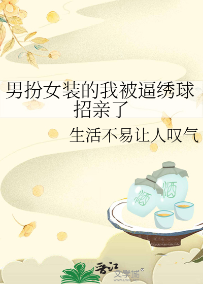 男扮女装的我被逼绣球招亲了