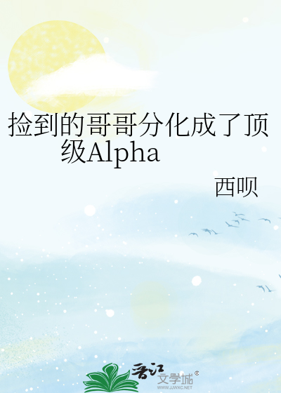 捡到的哥哥分化成了顶级Alpha