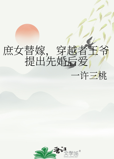 庶女替嫁，穿越者王爷提出先婚后爱