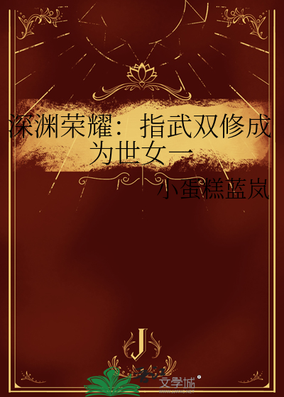 深渊荣耀：指武双修成为世女一