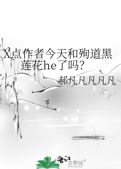 X点作者今天和殉道黑莲花he了吗？