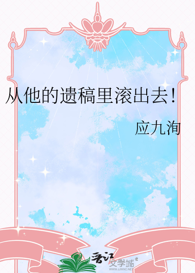 从他的遗稿里滚出去！