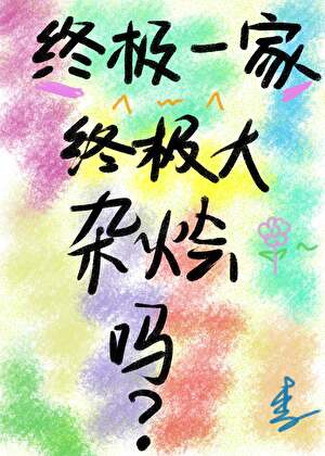 [终极一家]终极大杂烩吗？