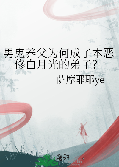 男鬼养父为何成了本恶修白月光的弟子？