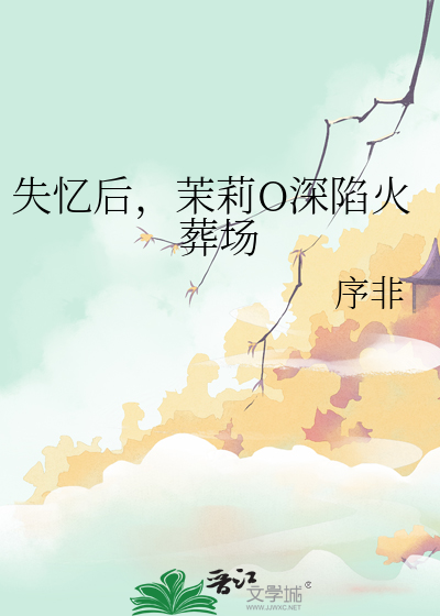 失忆后，茉莉O深陷火葬场