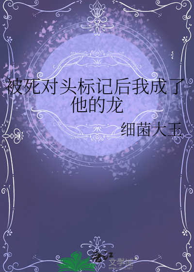 被死对头标记后我成了他的龙