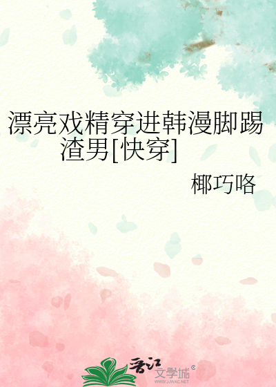 漂亮戏精穿进韩漫脚踢渣男[快穿]