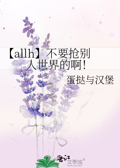【allh】不要抢别人世界的啊！