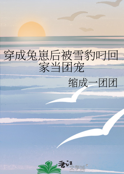 穿成兔崽后被雪豹叼回家当团宠