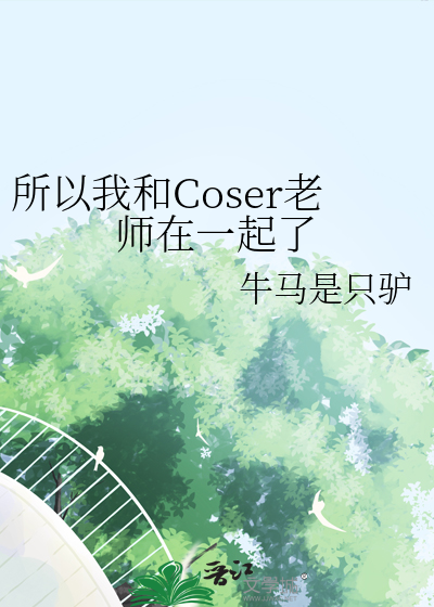 所以我和Coser老师在一起了