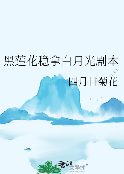 黑莲花稳拿白月光剧本