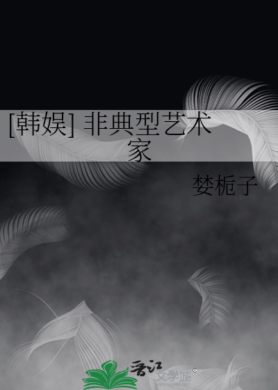 [韩娱] 非典型艺术家
