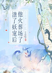 渣了妖宠后他火葬场了免费