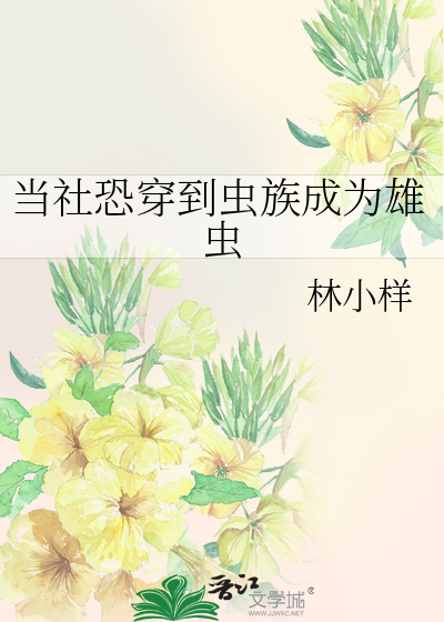 当社恐穿到虫族成为雄虫林小样