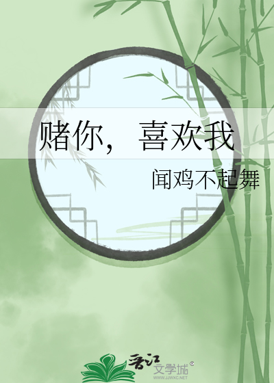 我赌你喜欢我晋江文学城