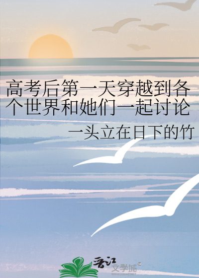 高考后第一天穿越到各个世界和她们一起讨论——