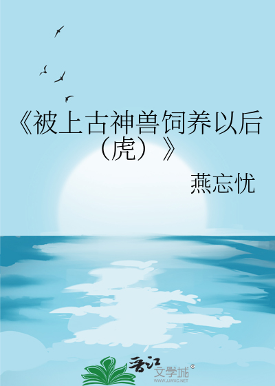 《被上古神兽饲养以后（虎）