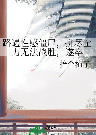 路遇性感僵尸，拼尽全力无法战胜，遂卒