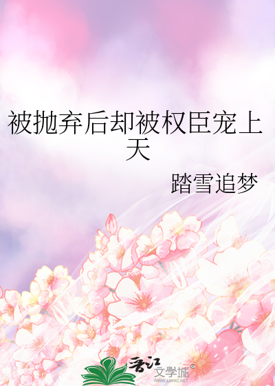 被抛弃后却被权臣宠上天