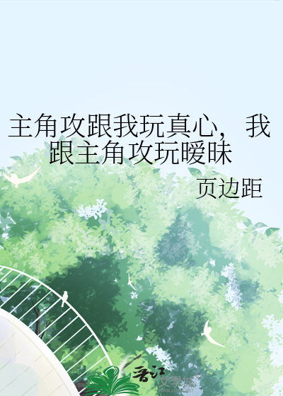 主角攻跟我玩真心，我跟主角攻玩暧昧